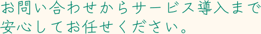 お問い合わせからサービス導入まで安心してお任せください。