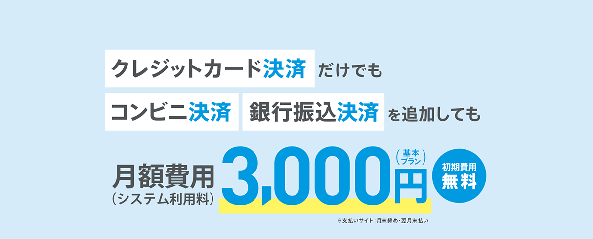 クレジットカード決済だけでも、コンビニ決済、銀行振込決済を追加しても初期0円、月額3,000円（税別）