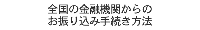 全国の金融機関からのお振り込み手続き方法