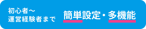 初心者〜運営経験者まで 簡単設定・多機能