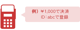 例）端末で\1,000で決済しID：abcで登録